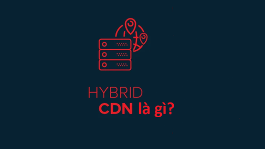 Hybrid CDN là gì? Vì sao doanh nghiệp nên chọn Hybrid CDN?