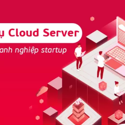 Dịch vụ Cloud Server – Sự lựa chọn hoàn hảo cho các doanh nghiệp startup