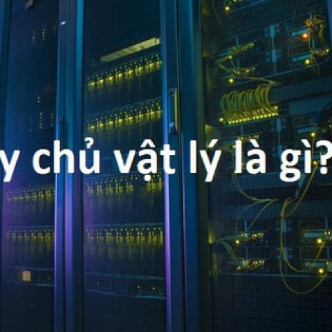 Máy chủ vật lý là gì? Lợi ích khi dùng máy chủ vật lý